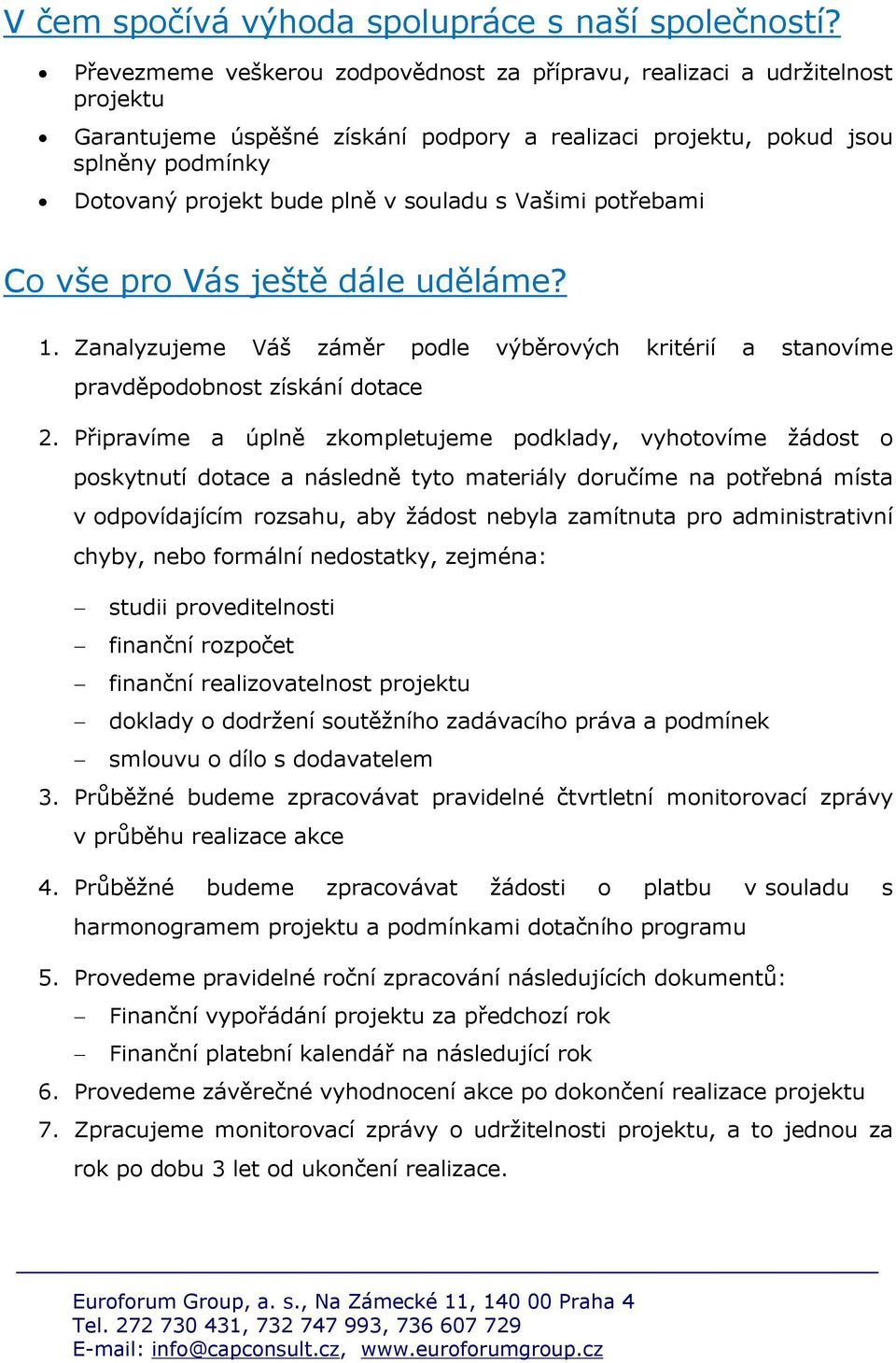 souladu s Vašimi potřebami Co vše pro Vás ještě dále uděláme? 1. Zanalyzujeme Váš záměr podle výběrových kritérií a stanovíme pravděpodobnost získání dotace 2.