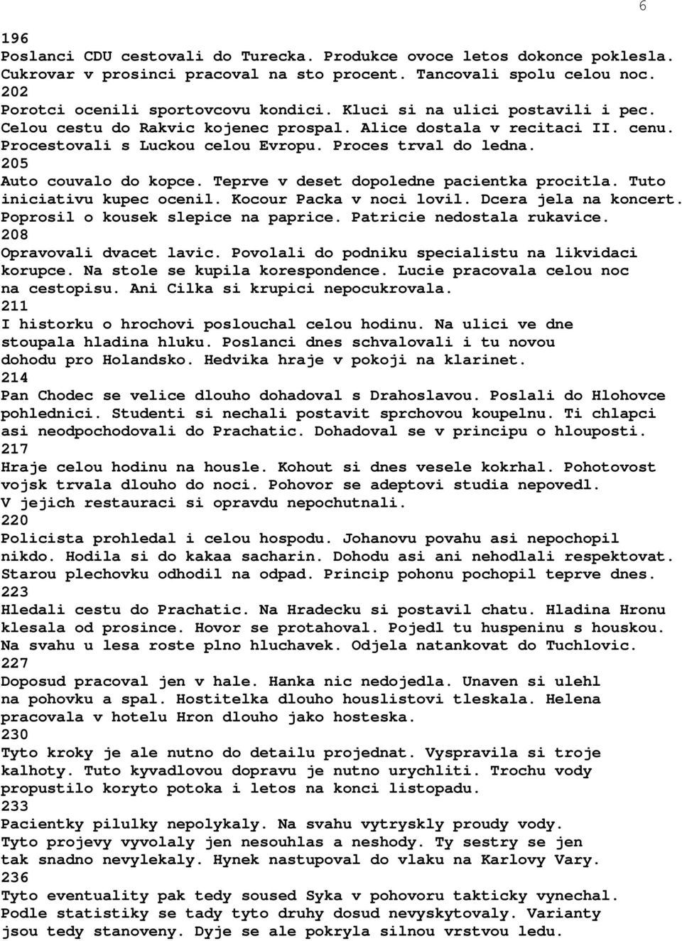 Teprve v deset dopoledne pacientka procitla. Tuto iniciativu kupec ocenil. Kocour Packa v noci lovil. Dcera jela na koncert. Poprosil o kousek slepice na paprice. Patricie nedostala rukavice.