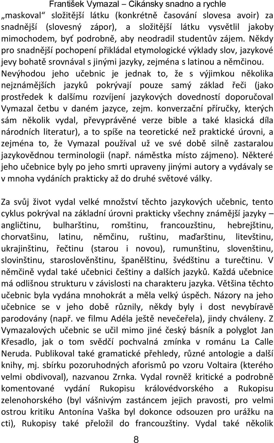 Nevýhodou jeho učebnic je jednak to, že s výjimkou několika nejznámějších jazyků pokrývají pouze samý základ řeči (jako prostředek k dalšímu rozvíjení jazykových dovedností doporučoval Vymazal četbu