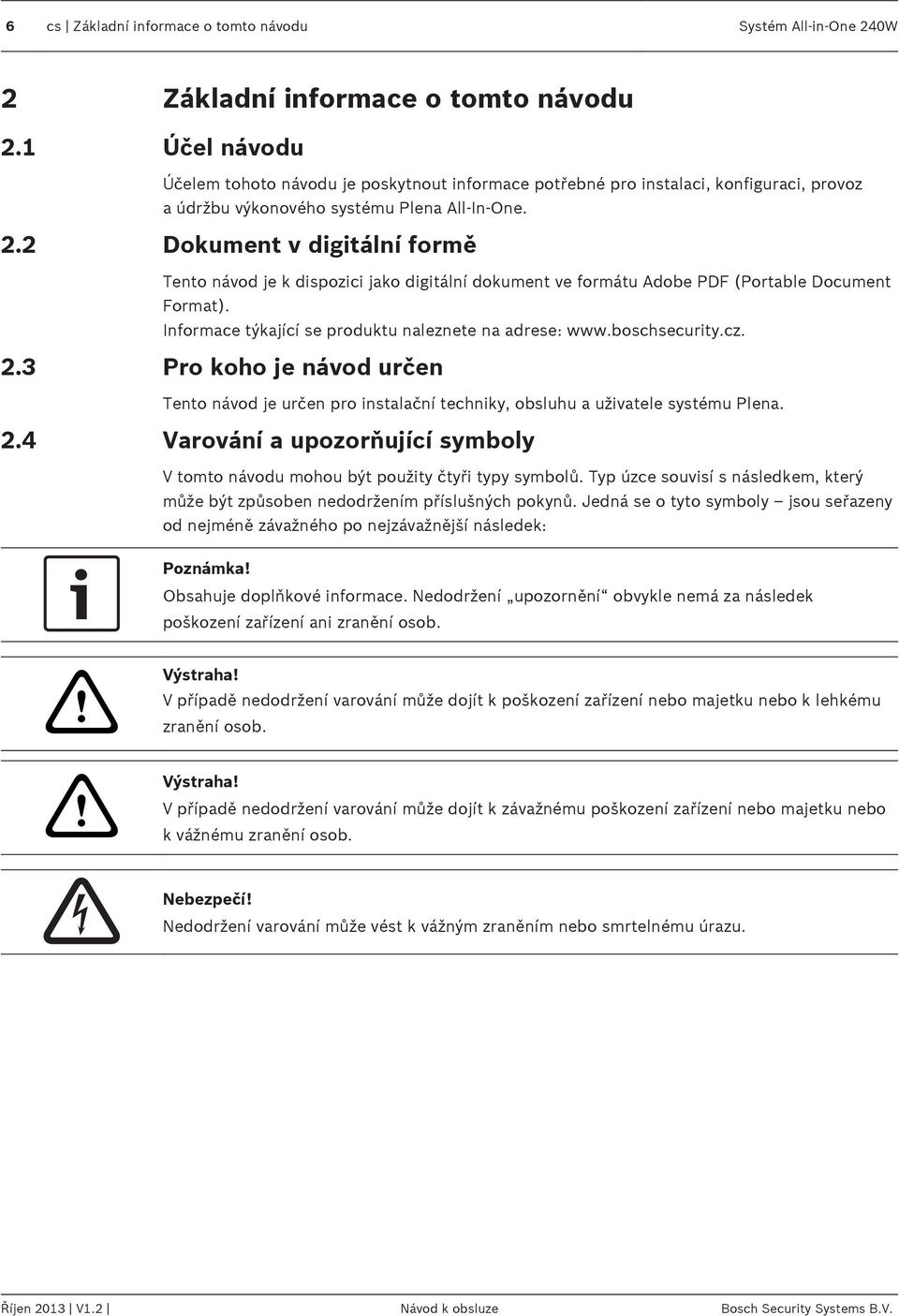 2 Dokument v digitální formě Tento návod je k dispozici jako digitální dokument ve formátu Adobe PDF (Portable Document Format). Informace týkající se produktu naleznete na adrese: www.boschsecurity.