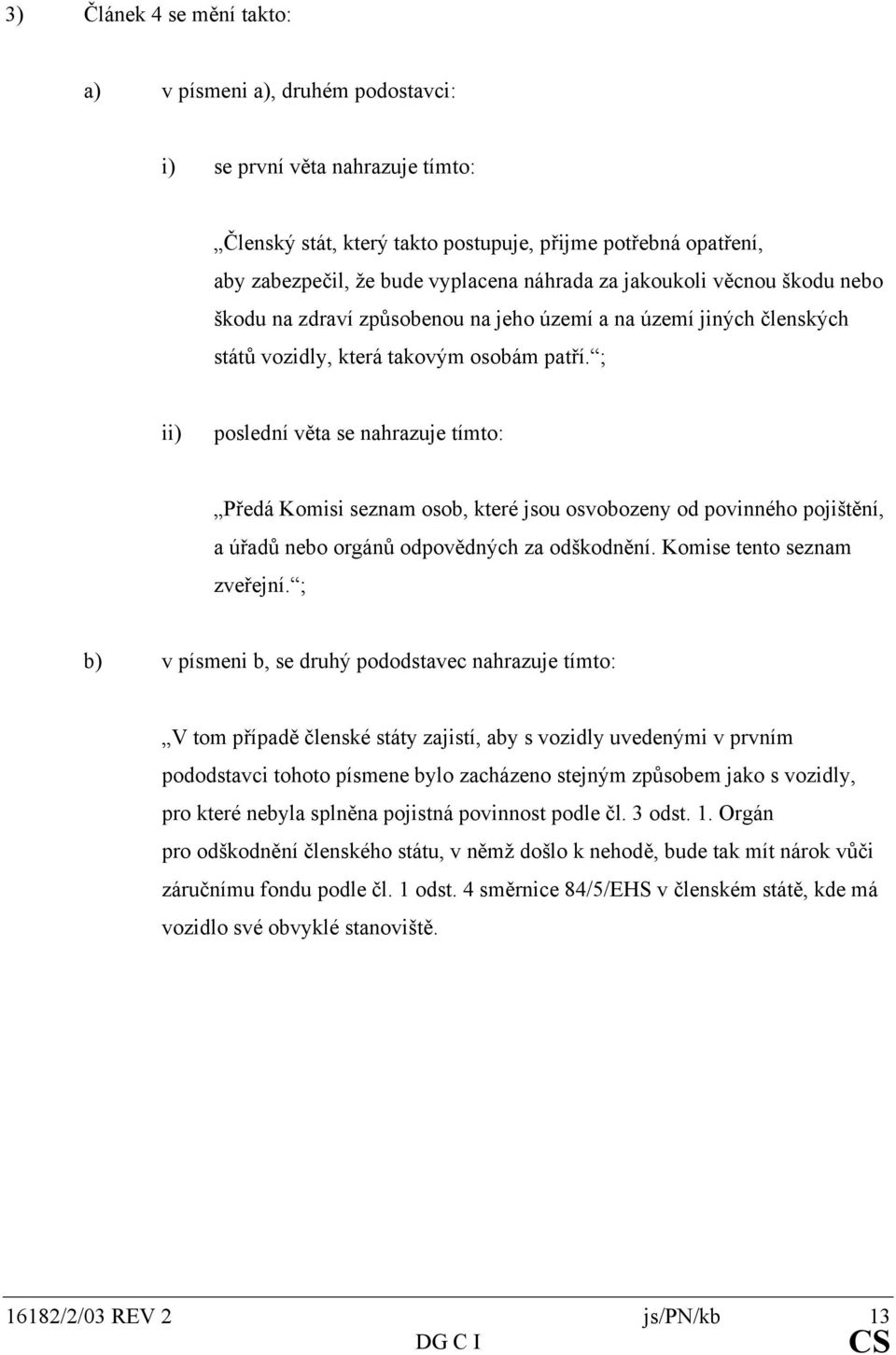 ; ii) poslední věta se nahrazuje tímto: Předá Komisi seznam osob, které jsou osvobozeny od povinného pojištění, a úřadů nebo orgánů odpovědných za odškodnění. Komise tento seznam zveřejní.