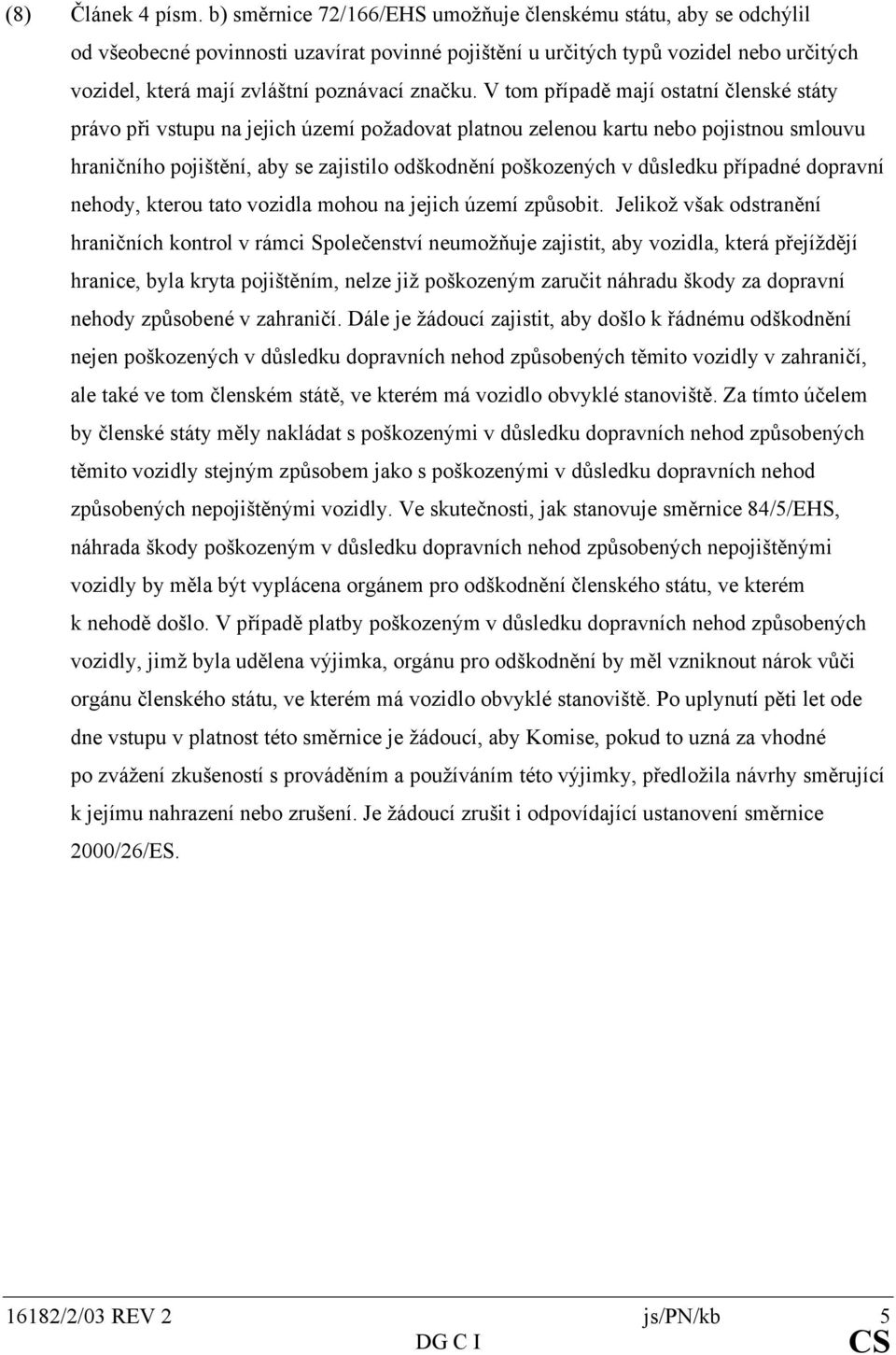 V tom případě mají ostatní členské státy právo při vstupu na jejich území požadovat platnou zelenou kartu nebo pojistnou smlouvu hraničního pojištění, aby se zajistilo odškodnění poškozených v