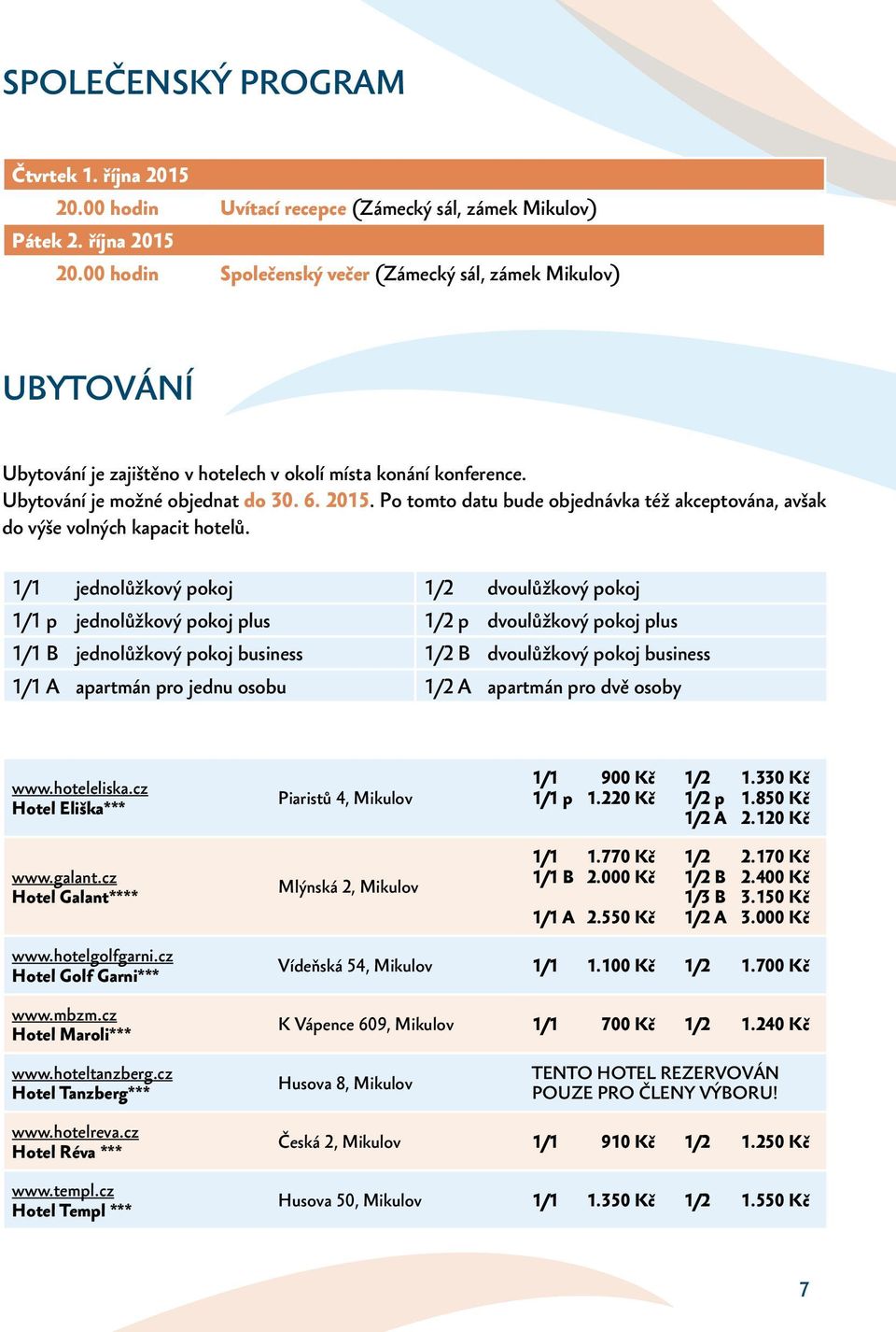 1/1 jednolůžkový pokoj 1/2 dvoulůžkový pokoj 1/1 p jednolůžkový pokoj plus 1/2 p dvoulůžkový pokoj plus 1/1 B jednolůžkový pokoj business 1/2 B dvoulůžkový pokoj business 1/1 A apartmán pro jednu