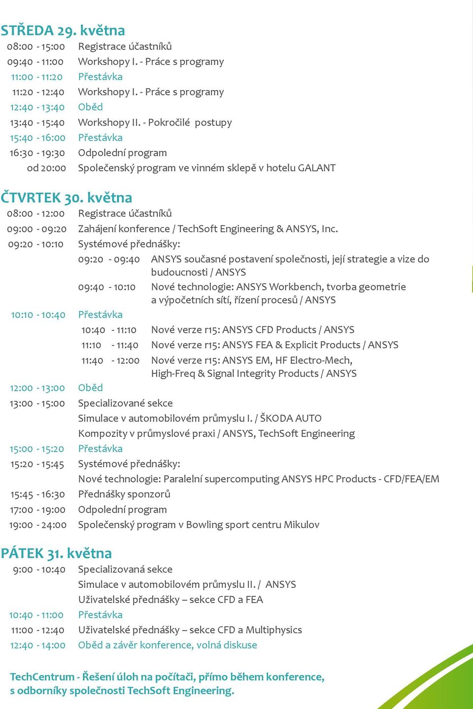 - Pokročilé postupy 15:40-16:00 Přestávka 16:30-19:30 Odpolední program od 20:00 Společenský program ve vinném sklepě v hotelu GALANT ČTVRTEK 30.