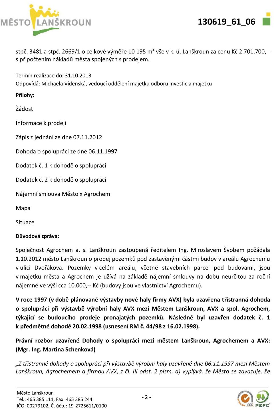 2 k dohodě o spolupráci Nájemní smlouva Město x Agrochem Mapa Situace Důvodová zpráva: Společnost Agrochem a. s. Lanškroun zastoupená ředitelem Ing. Miroslavem Švobem požádala 1.10.