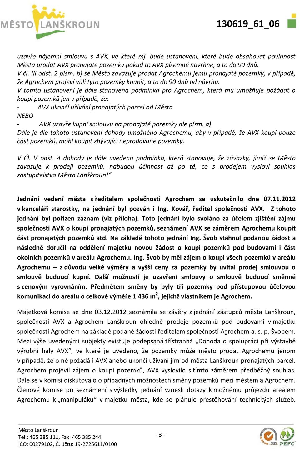 V tomto ustanovení je dále stanovena podmínka pro Agrochem, která mu umožňuje požádat o koupi pozemků jen v případě, že: - AVX ukončí užívání pronajatých parcel od Města NEBO - AVX uzavře kupní