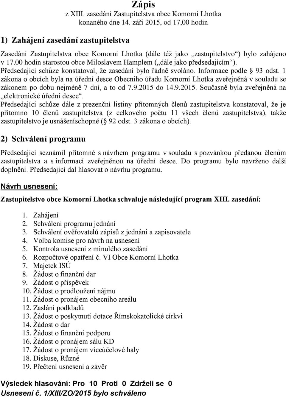 00 hodin starostou obce Miloslavem Hamplem ( dále jako předsedajícím ). Předsedající schůze konstatoval, že zasedání bylo řádně svoláno. Informace podle 93 odst.