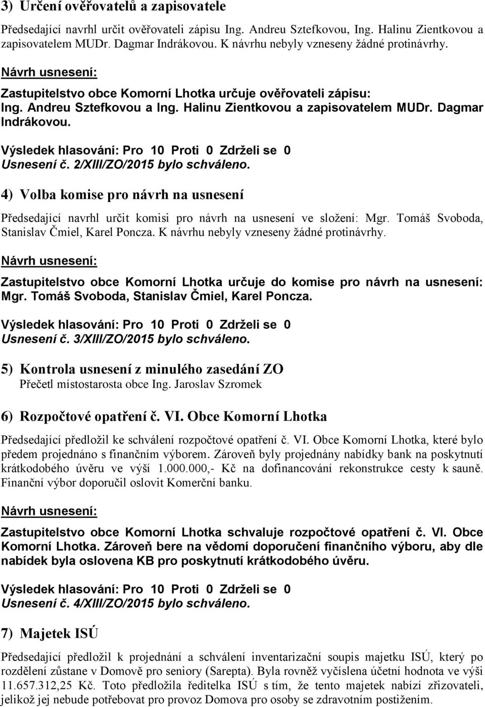 Usnesení č. 2/XIII/ZO/2015 bylo schváleno. 4) Volba komise pro návrh na usnesení Předsedající navrhl určit komisi pro návrh na usnesení ve složení: Mgr. Tomáš Svoboda, Stanislav Čmiel, Karel Poncza.