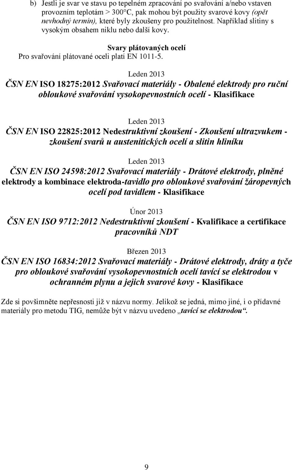 Leden 2013 ČSN EN ISO 18275:2012 Svařovací materiály - Obalené elektrody pro ruční obloukové svařování vysokopevnostních ocelí - Klasifikace Leden 2013 ČSN EN ISO 22825:2012 Nedestruktivní zkoušení -