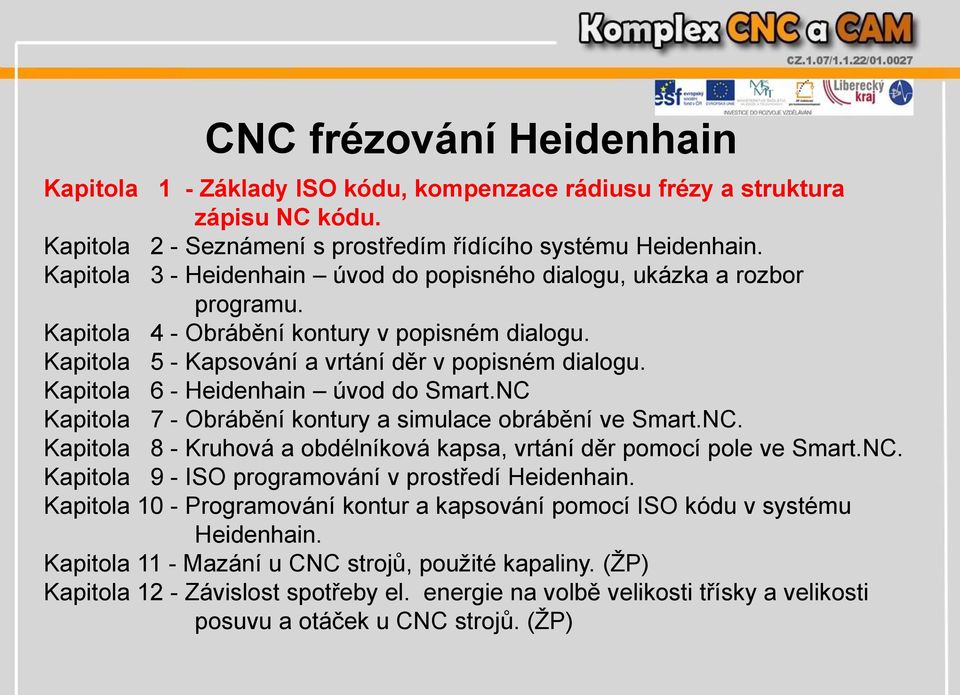 Kapitola 6 - Heidenhain úvod do Smart.NC Kapitola 7 - Obrábění kontury a simulace obrábění ve Smart.NC. Kapitola 8 - Kruhová a obdélníková kapsa, vrtání děr pomocí pole ve Smart.NC. Kapitola 9 - ISO programování v prostředí Heidenhain.