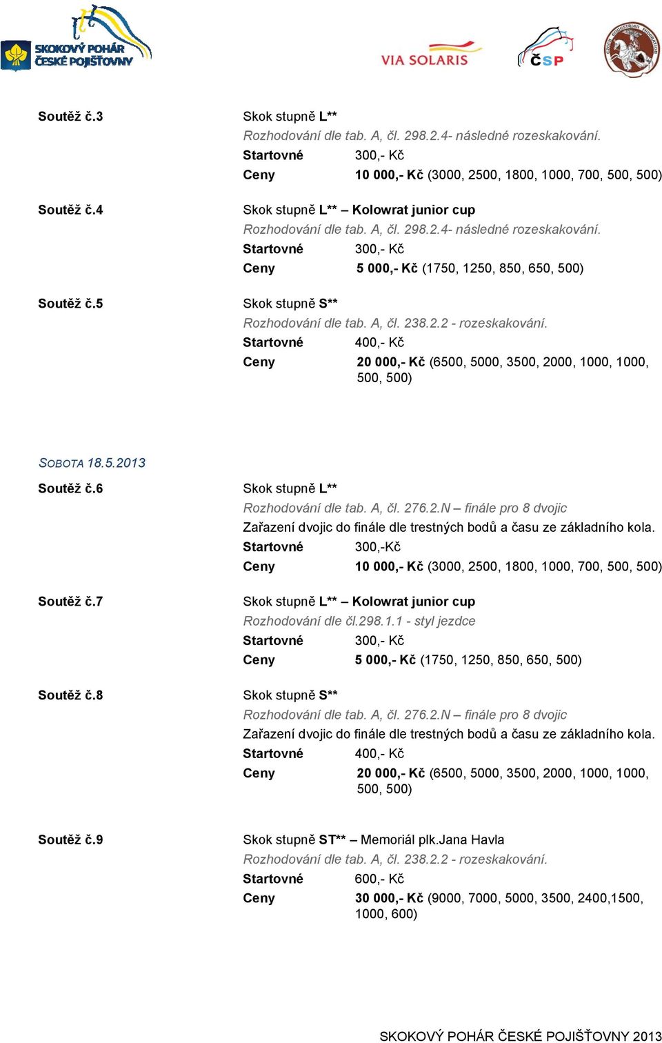 Startovné 300,- Kč Ceny 5 000,- Kč (1750, 1250, 850, 650, 500) Skok stupně S** Ceny 20 000,- Kč (6500, 5000, 3500, 2000, 1000, 1000, 500, 500) SOBOTA 18.5.2013 Soutěž č.6 Soutěž č.7 Soutěž č.