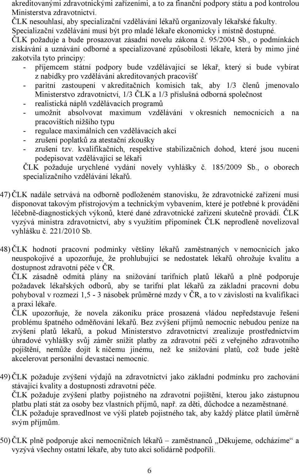 , o podmínkách získávání a uznávání odborné a specializované způsobilosti lékaře, která by mimo jiné zakotvila tyto principy: - příjemcem státní podpory bude vzdělávající se lékař, který si bude
