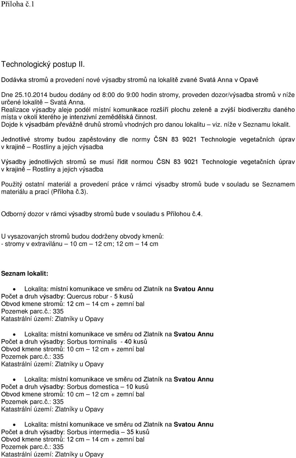 Realizace výsadby aleje podél místní komunikace rozšíří plochu zeleně a zvýší biodiverzitu daného místa v okolí kterého je intenzivní zemědělská činnost.