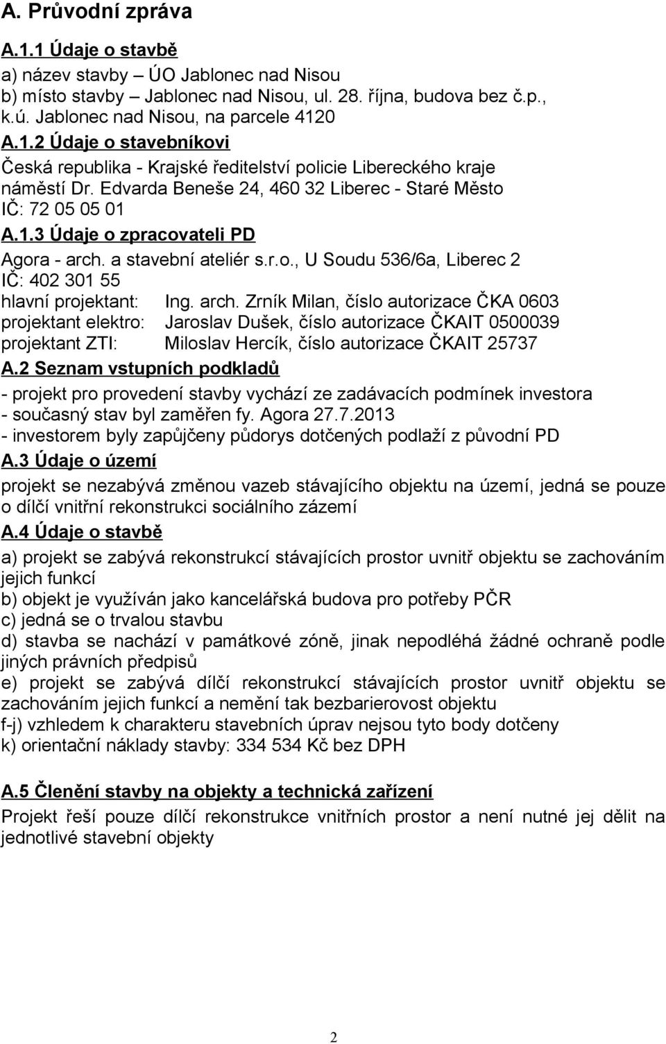 arch. Zrník Milan, číslo autorizace ČKA 0603 projektant elektro: Jaroslav Dušek, číslo autorizace ČKAIT 0500039 projektant ZTI: Miloslav Hercík, číslo autorizace ČKAIT 25737 A.