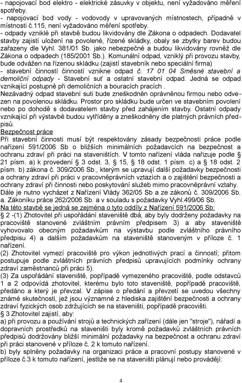 Dodavatel stavby zajistí uložení na povolené, řízené skládky, obaly se zbytky barev budou zařazeny dle Vyhl. 381/01 Sb. jako nebezpečné a budou likvidovány rovněž dle Zákona o odpadech (185/2001 Sb.).