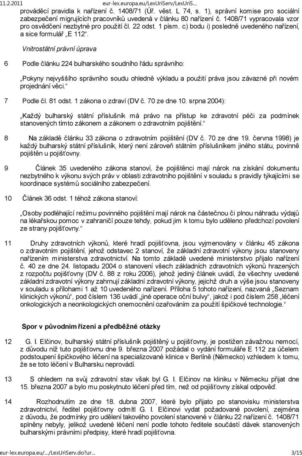 Vnitrostátní právní úprava 6 Podle článku 224 bulharského soudního řádu správního: Pokyny nejvyššího správního soudu ohledně výkladu a použití práva jsou závazné při novém projednání věci. 7 Podle čl.