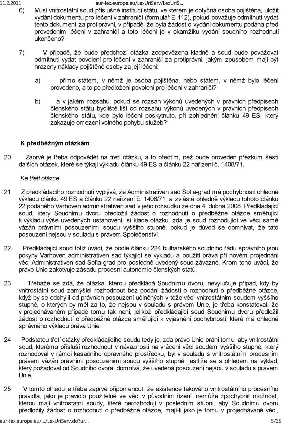 7) V případě, že bude předchozí otázka zodpovězena kladně a soud bude považovat odmítnutí vydat povolení pro léčení v zahraničí za protiprávní, jakým způsobem mají být hrazeny náklady pojištěné osoby