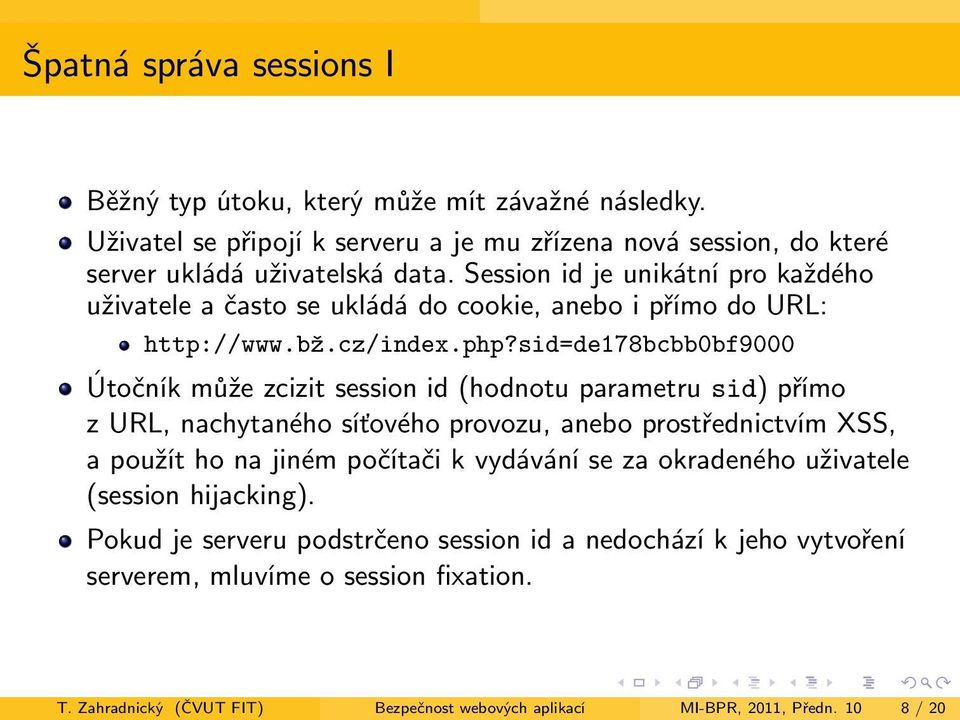 sid=de178bcbb0bf9000 Útočník může zcizit session id (hodnotu parametru sid) přímo z URL, nachytaného síťového provozu, anebo prostřednictvím XSS, a použít ho na jiném počítači k