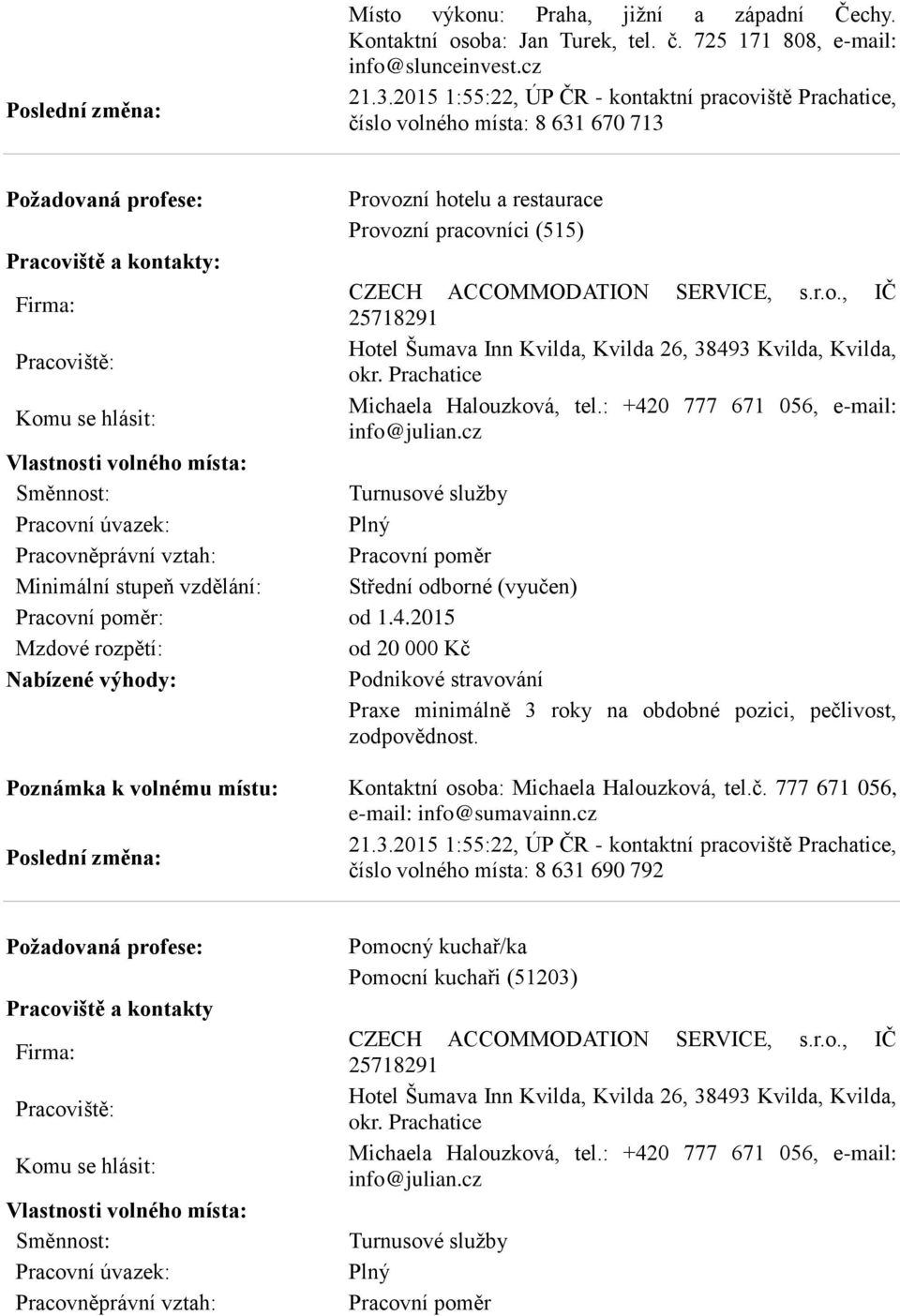 Prachatice Michaela Halouzková, tel.: +420 777 671 056, e-mail: info@julian.cz Turnusové služby : od 1.4.2015 od 20 000 Kč Nabízené výhody: Podnikové stravování Praxe minimálně 3 roky na obdobné pozici, pečlivost, zodpovědnost.