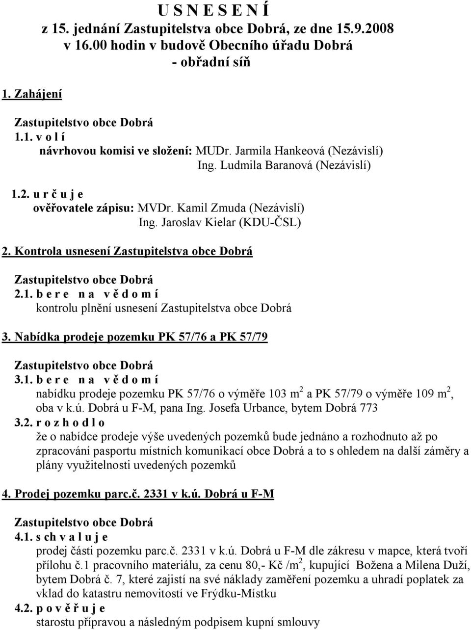 Kontrola usnesení Zastupitelstva obce Dobrá 2.1. b e r e n a v ě d o m í kontrolu plnění usnesení Zastupitelstva obce Dobrá 3. Nabídka prodeje pozemku PK 57/76 a PK 57/79 3.1. b e r e n a v ě d o m í nabídku prodeje pozemku PK 57/76 o výměře 103 m 2 a PK 57/79 o výměře 109 m 2, oba v k.