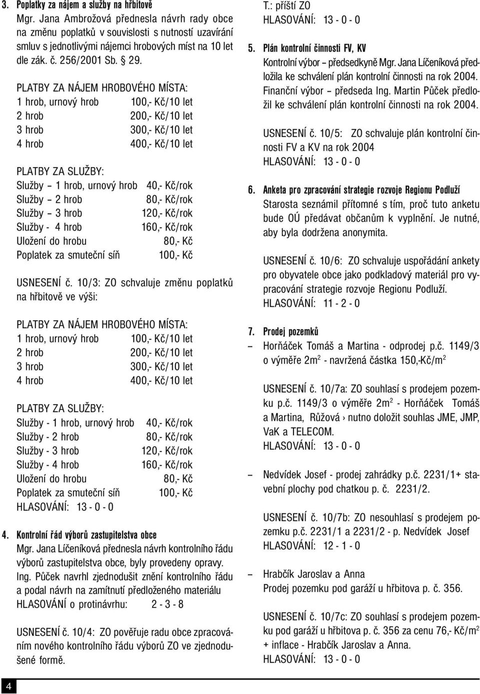 PLATBY ZA NÁJEM HROBOVÉHO MÍSTA: 1 hrob, urnový hrob 100,- Kč/10 let 2 hrob 200,- Kč/10 let 3 hrob 300,- Kč/10 let 4 hrob 400,- Kč/10 let PLATBY ZA SLUŽBY: Služby 1 hrob, urnový hrob 40,- Kč/rok