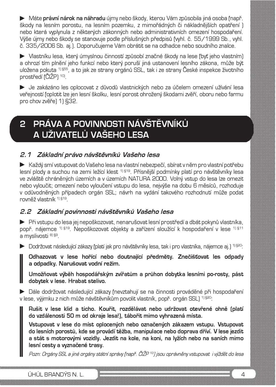 Výše újmy nebo škody se stanovuje podle příslušných předpisů (vyhl. č. 55/1999 Sb., vyhl. č. 335/2006 Sb. aj.). Doporučujeme Vám obrátit se na odhadce nebo soudního znalce.