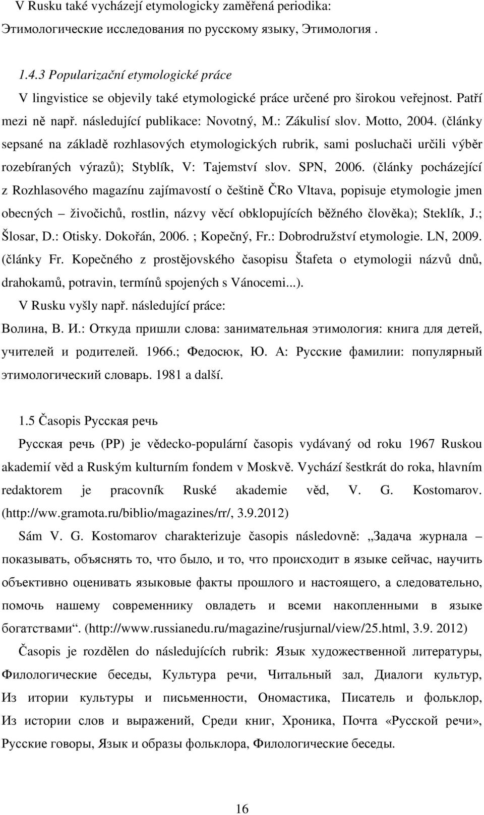 (články sepsané na základě rozhlasových etymologických rubrik, sami posluchači určili výběr rozebíraných výrazů); Styblík, V: Tajemství slov. SPN, 2006.