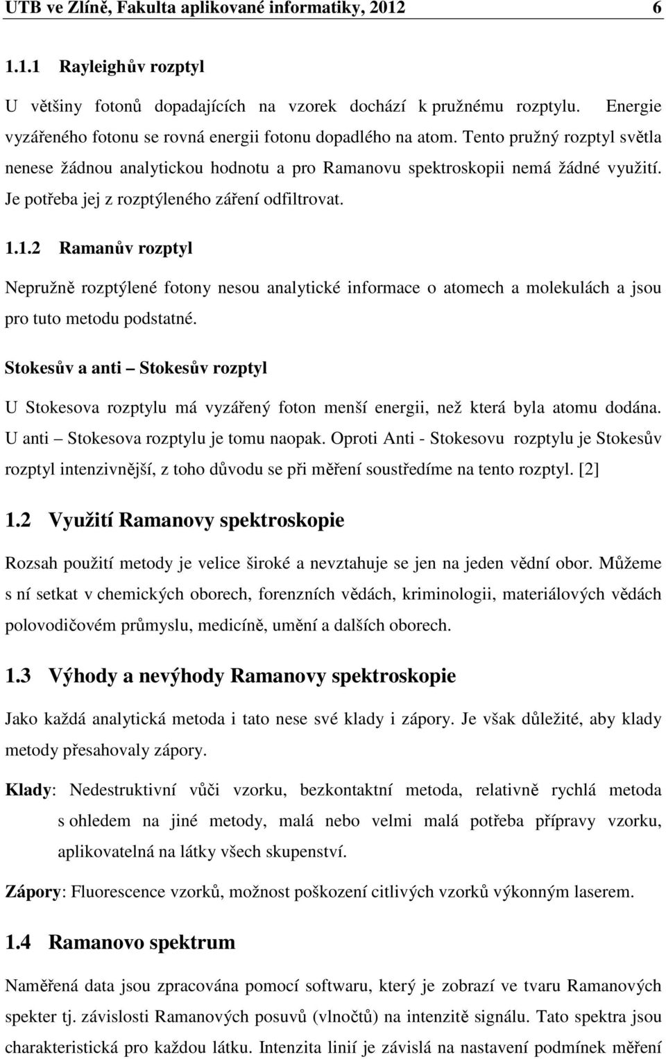 Je potřeba jej z rozptýleného záření odfiltrovat. 1.1.2 Ramanův rozptyl Nepružně rozptýlené fotony nesou analytické informace o atomech a molekulách a jsou pro tuto metodu podstatné.