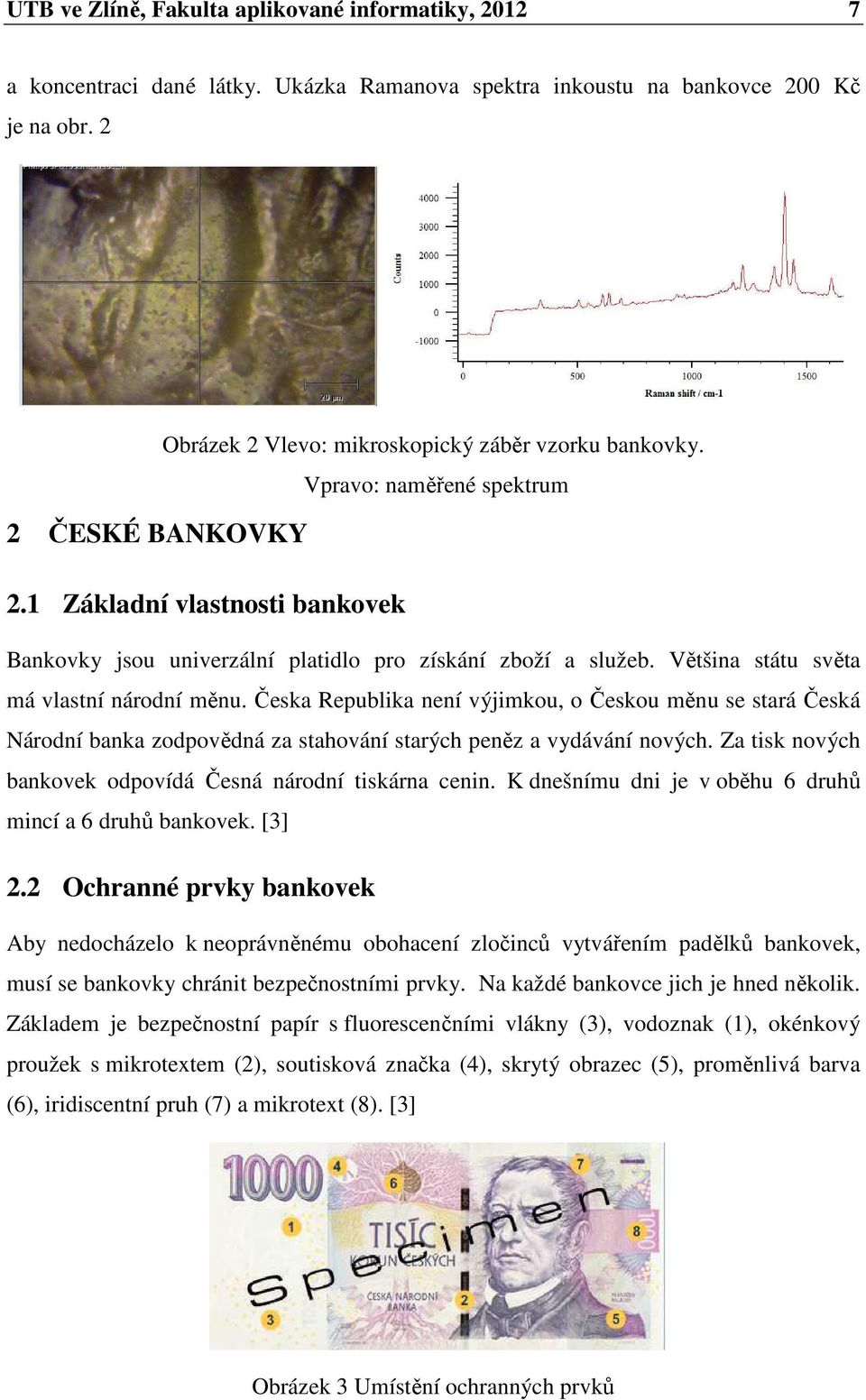 Česka Republika není výjimkou, o Českou měnu se stará Česká Národní banka zodpovědná za stahování starých peněz a vydávání nových. Za tisk nových bankovek odpovídá Česná národní tiskárna cenin.