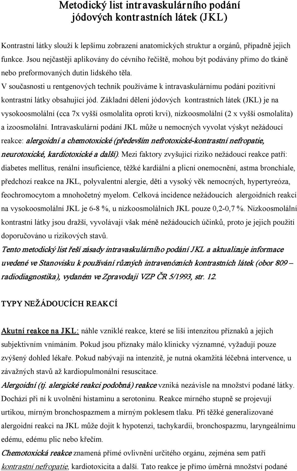 V současnosti u rentgenových technik používáme k intravaskulárnímu podání pozitivní kontrastní látky obsahující jód.