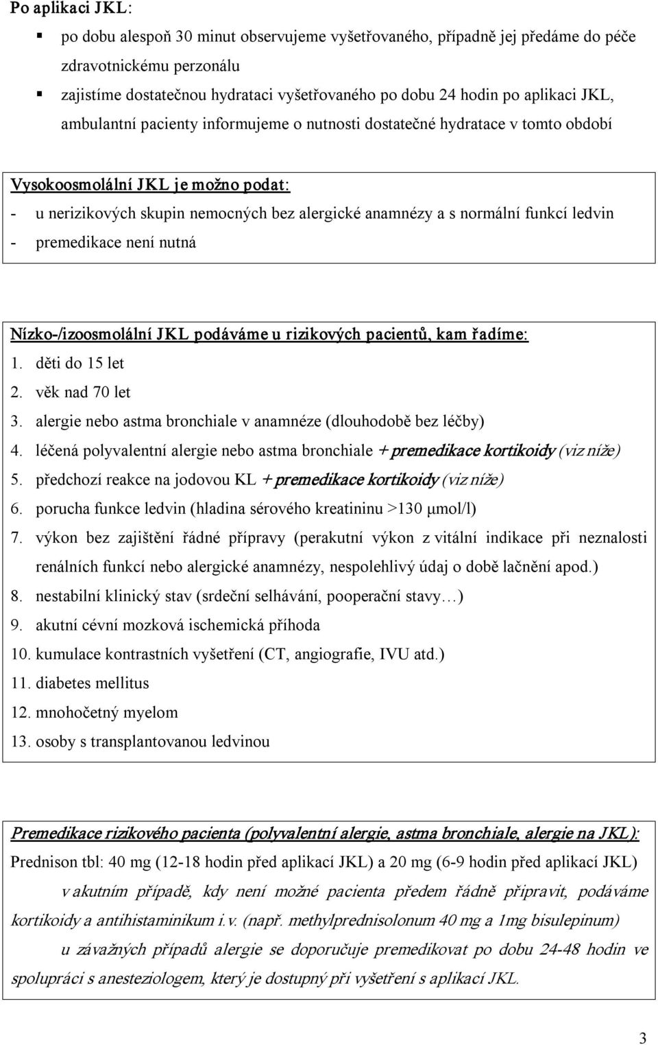 ledvin premedikace není nutná Nízko /izoosmolální JKL podáváme u rizikových pacientů, kam řadíme: 1. děti do 15 let 2. věk nad 70 let 3.