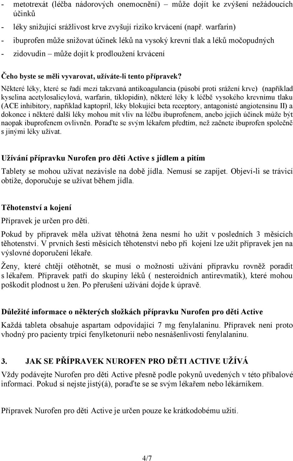 Některé léky, které se řadí mezi takzvaná antikoagulancia (působí proti srážení krve) (například kyselina acetylosalicylová, warfarin, tiklopidin), některé léky k léčbě vysokého krevnímu tlaku (ACE