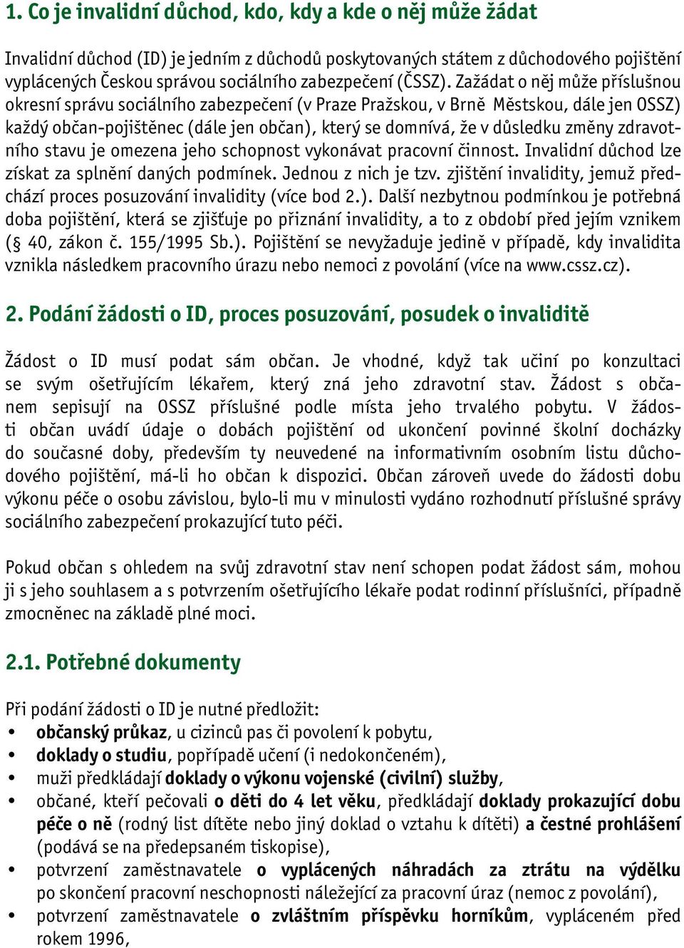 Zažádat o něj může příslušnou okresní správu sociálního zabezpečení (v Praze Pražskou, v Brně Městskou, dále jen OSSZ) každý občan-pojištěnec (dále jen občan), který se domnívá, že v důsledku změny