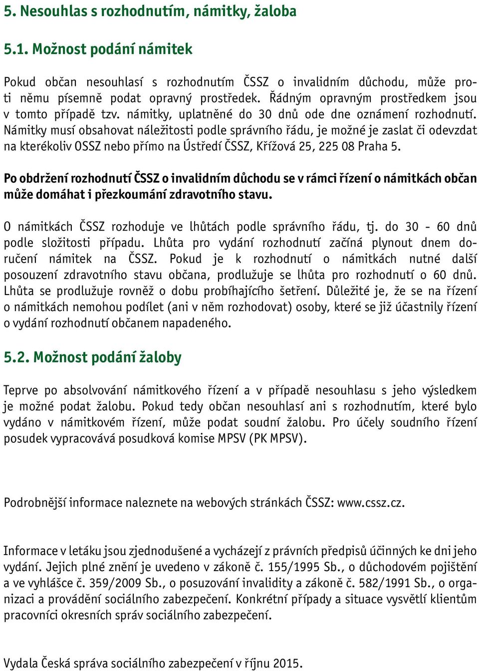 Námitky musí obsahovat náležitosti podle správního řádu, je možné je zaslat či odevzdat na kterékoliv OSSZ nebo přímo na Ústředí ČSSZ, Křížová 25, 225 08 Praha 5.