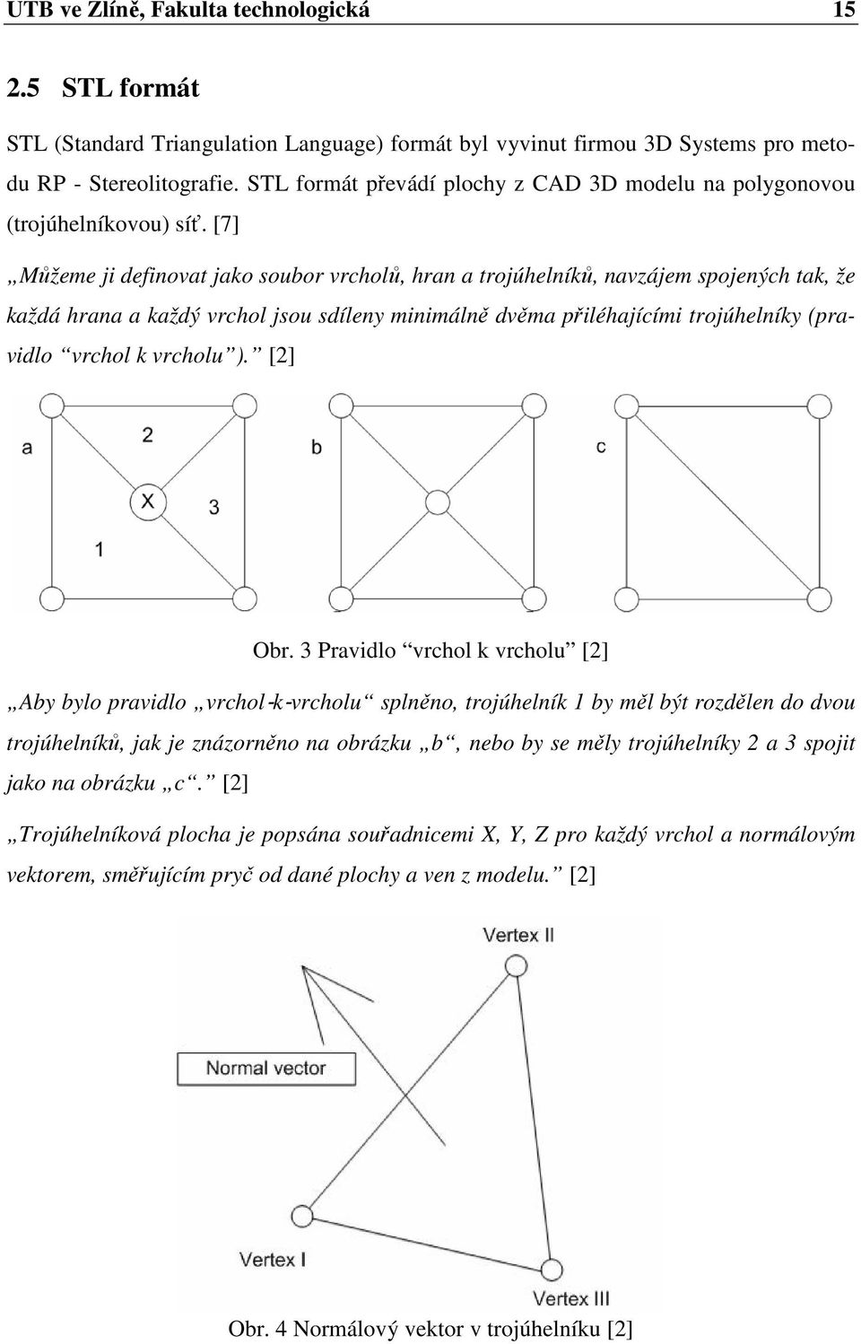 [7] Můžeme ji definovat jako soubor vrcholů, hran a trojúhelníků, navzájem spojených tak, že každá hrana a každý vrchol jsou sdíleny minimálně dvěma přiléhajícími trojúhelníky (pravidlo vrchol k