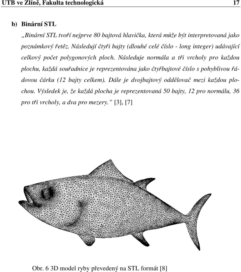 Následuje normála a tři vrcholy pro každou plochu, každá souřadnice je reprezentována jako čtyřbajtové číslo s pohyblivou řádovou čárku (12 bajty celkem).