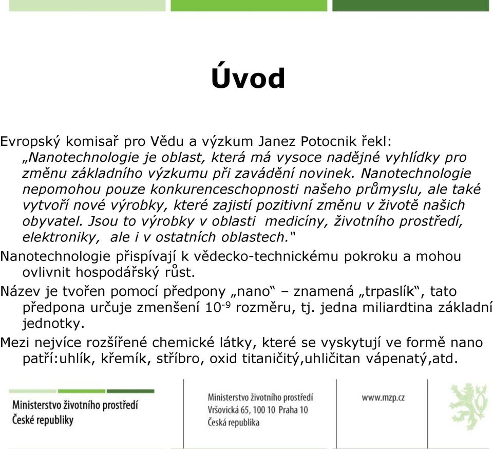 Jsou to výrobky v oblasti medicíny, životního prostředí, elektroniky, ale i v ostatních oblastech. Nanotechnologie přispívají k vědecko-technickému pokroku a mohou ovlivnit hospodářský růst.