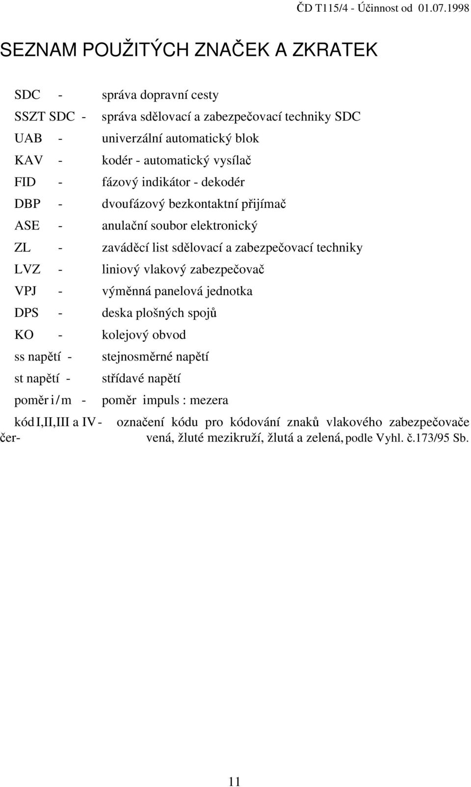 techniky LVZ - liniový vlakový zabezpečovač VPJ - výměnná panelová jednotka DPS - deska plošných spojů KO - kolejový obvod ss napětí - stejnosměrné napětí st napětí - střídavé