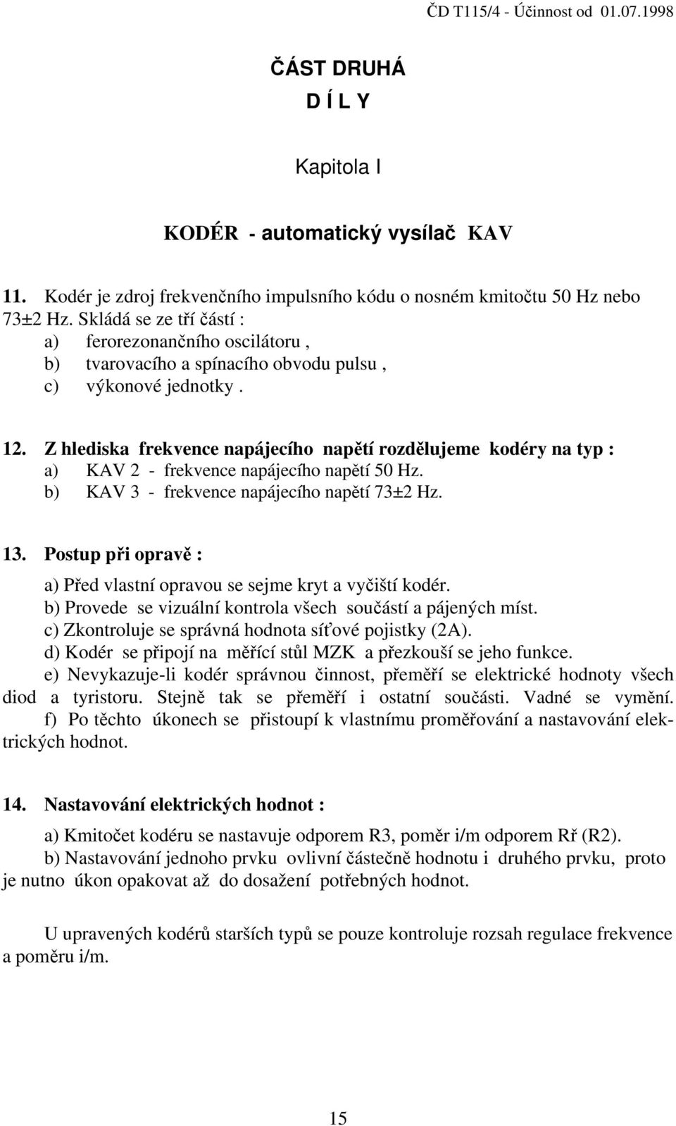 Z hlediska frekvence napájecího napětí rozdělujeme kodéry na typ : a) KAV 2 - frekvence napájecího napětí 50 Hz. b) KAV 3 - frekvence napájecího napětí 73±2 Hz. 13.