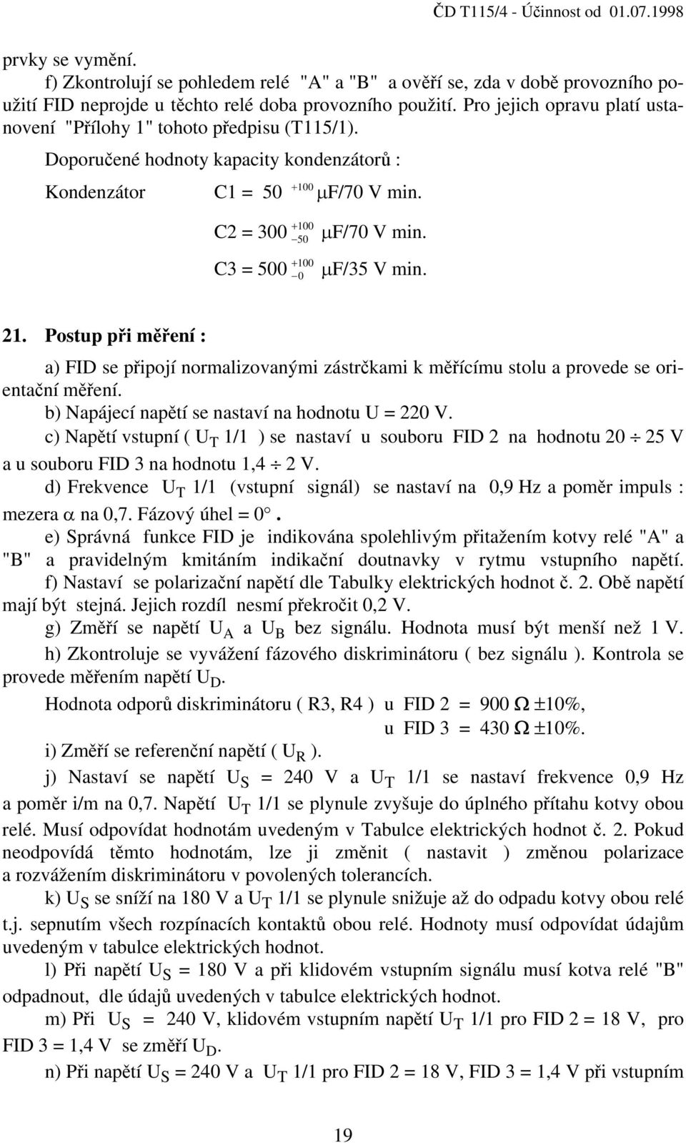 + 100 C3 = 500 0 µf/35 V min. 21. Postup při měření : a) FID se připojí normalizovanými zástrčkami k měřícímu stolu a provede se orientační měření. b) Napájecí napětí se nastaví na hodnotu U = 220 V.