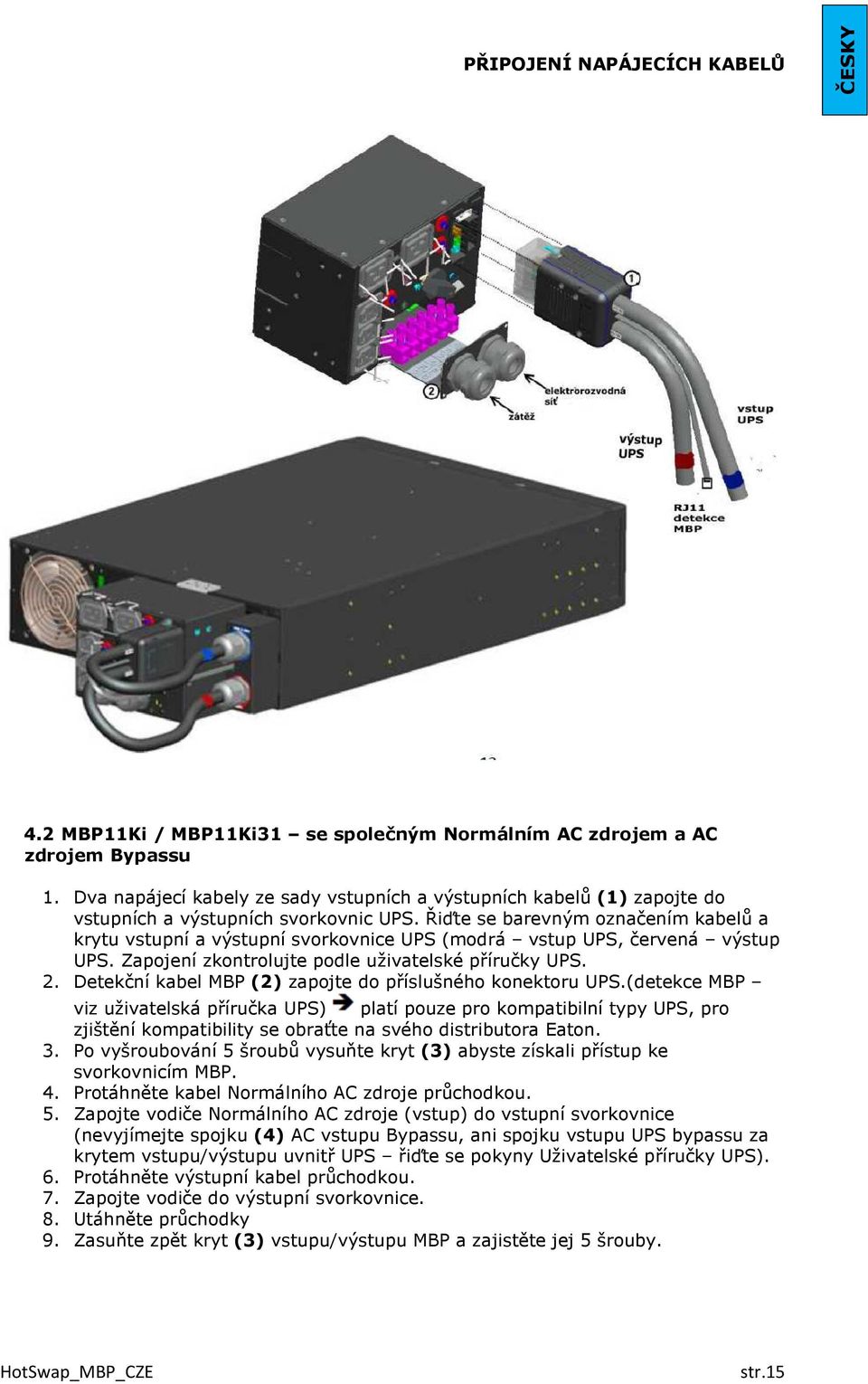 Řiďte se barevným označením kabelů a krytu vstupní a výstupní svorkovnice UPS (modrá vstup UPS, červená výstup UPS. Zapojení zkontrolujte podle uživatelské příručky UPS. 2.