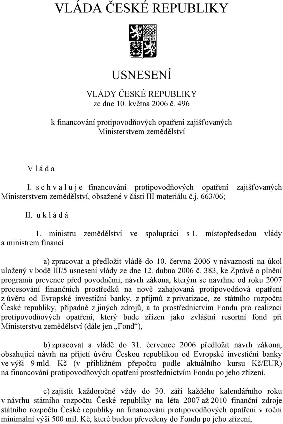 místopředsedou vlády a ministrem financí a) zpracovat a předložit vládě do 10. června 2006 v návaznosti na úkol uložený v bodě III/5 usnesení vlády ze dne 12. dubna 2006 č.