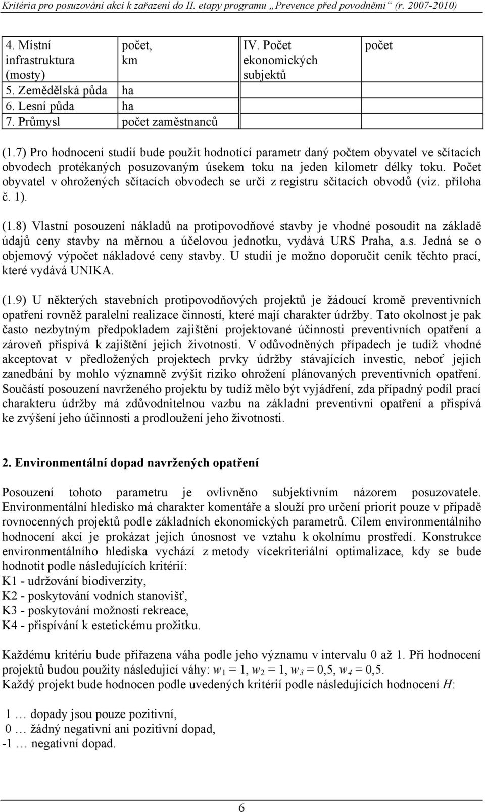 7) Pro hodnocení studií bude použit hodnotící parametr daný počtem obyvatel ve sčítacích obvodech protékaných posuzovaným úsekem toku na jeden kilometr délky toku.