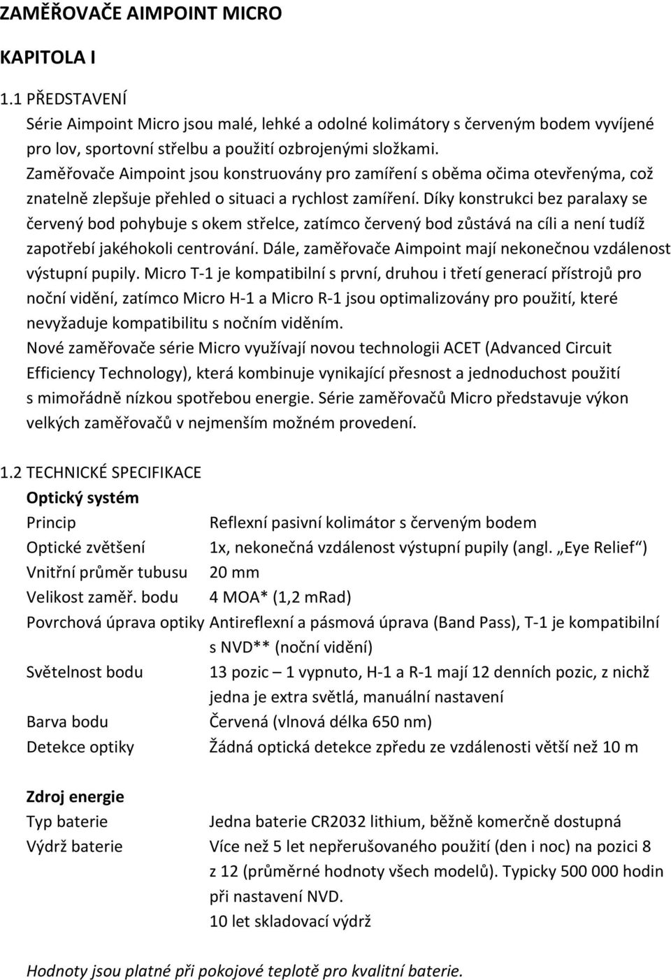 Díky konstrukci bez paralaxy se červený bod pohybuje s okem střelce, zatímco červený bod zůstává na cíli a není tudíž zapotřebí jakéhokoli centrování.