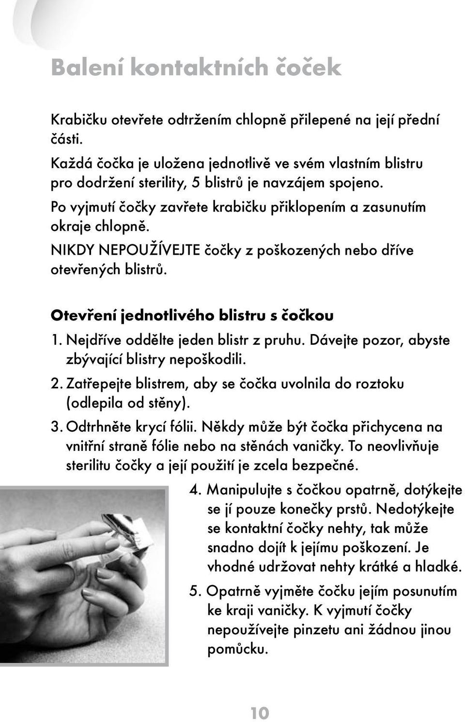 Nikdy nepoužívejte čočky z poškozených nebo dříve otevřených blistrů. Otevření jednotlivého blistru s čočkou 1. Nejdříve oddělte jeden blistr z pruhu.