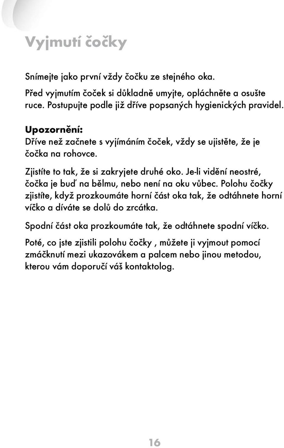 Zjistíte to tak, že si zakryjete druhé oko. Je-li vidění neostré, čočka je buď na bělmu, nebo není na oku vůbec.