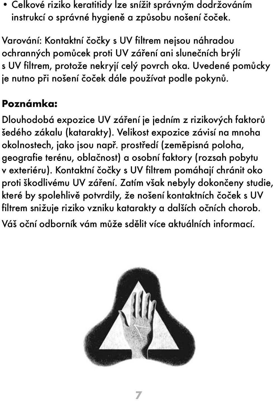 Uvedené pomůcky je nutno při nošení čoček dále používat podle pokynů. Poznámka: Dlouhodobá expozice UV záření je jedním z rizikových faktorů šedého zákalu (katarakty).