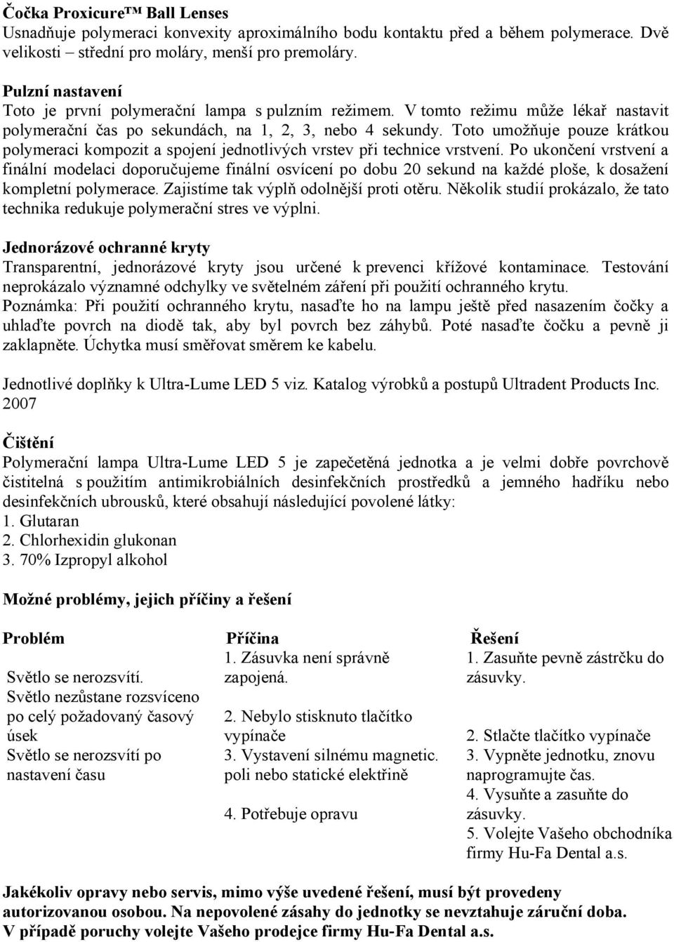 Toto umožňuje pouze krátkou polymeraci kompozit a spojení jednotlivých vrstev při technice vrstvení.