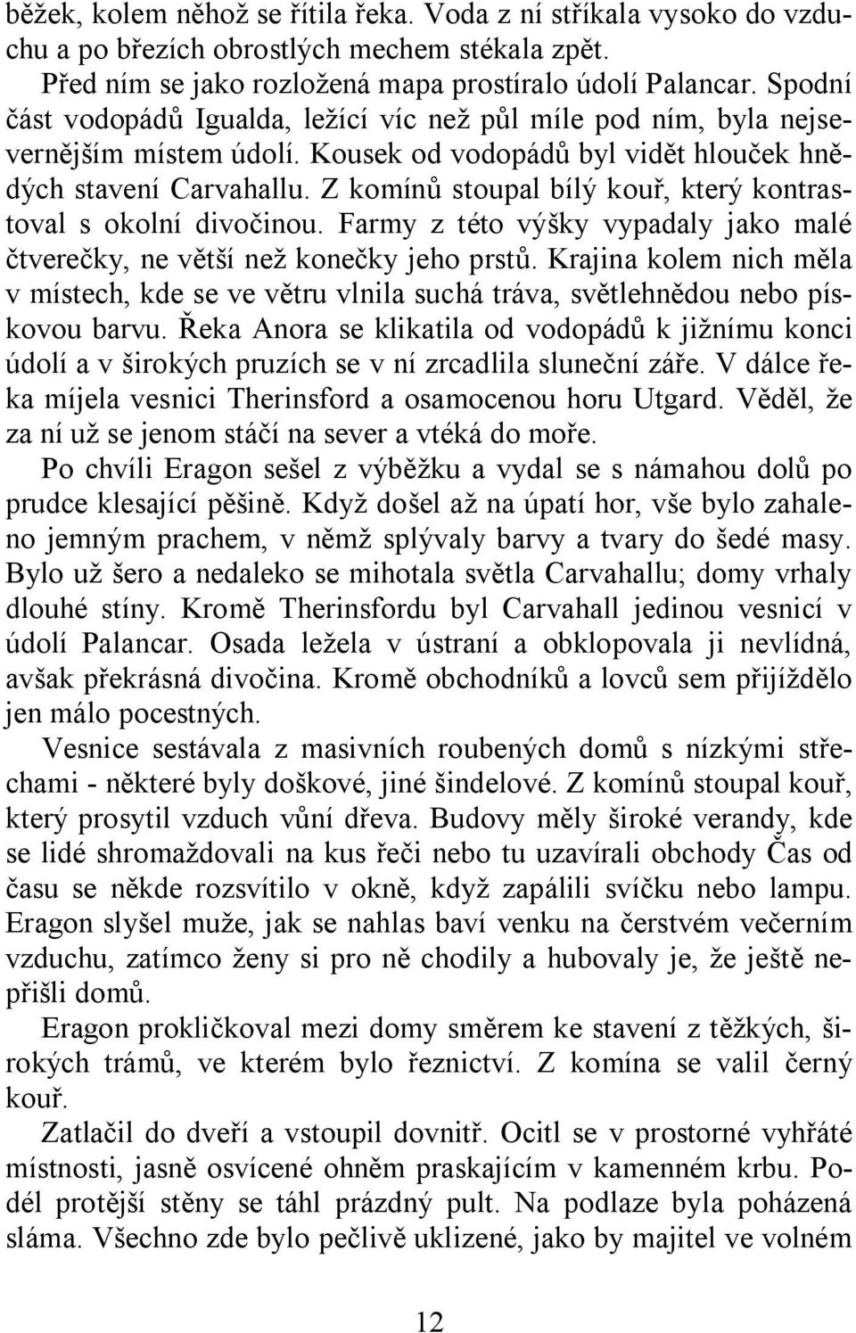 Z komínů stoupal bílý kouř, který kontrastoval s okolní divočinou. Farmy z této výšky vypadaly jako malé čtverečky, ne větší než konečky jeho prstů.