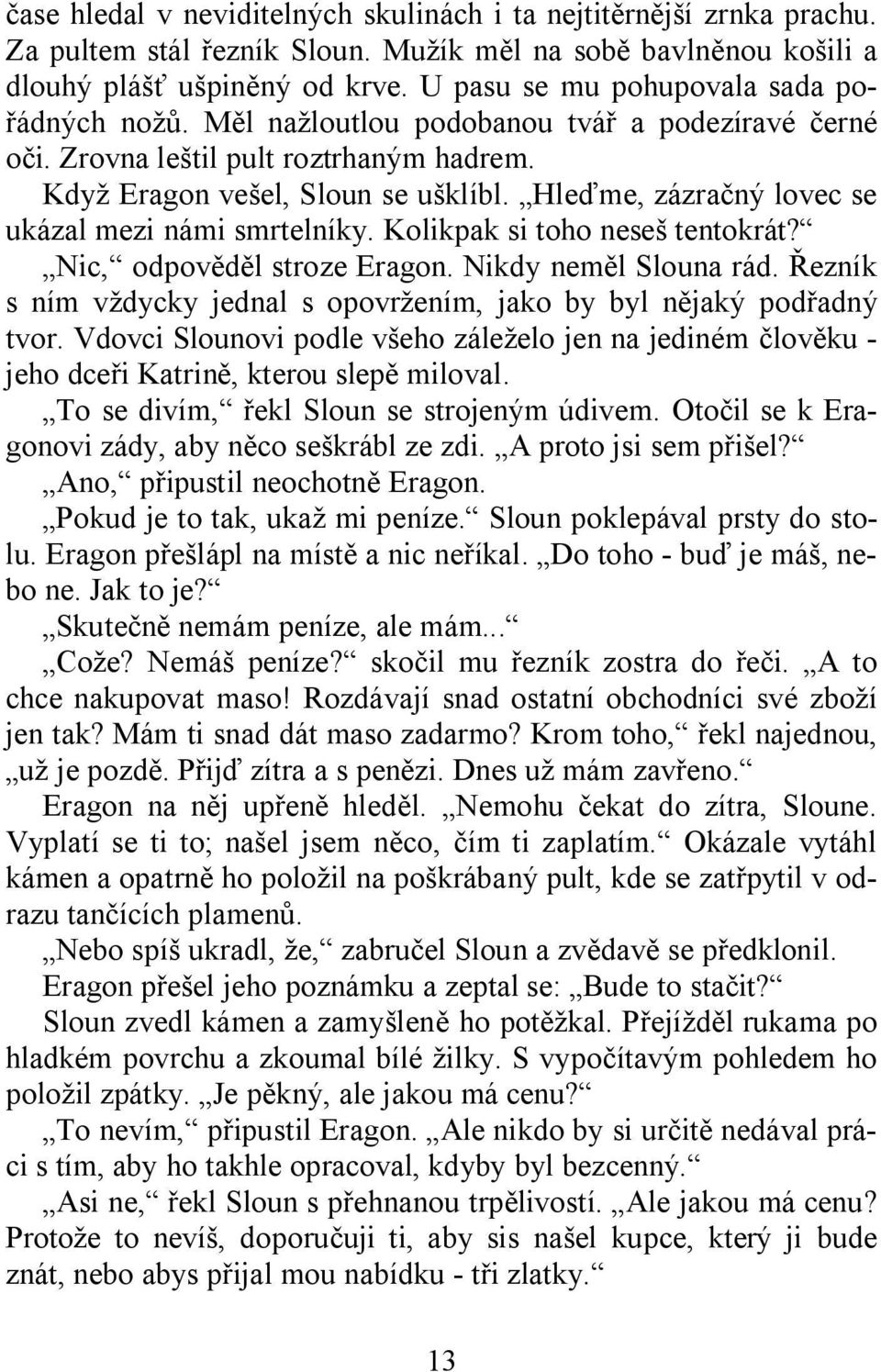 Hleďme, zázračný lovec se ukázal mezi námi smrtelníky. Kolikpak si toho neseš tentokrát? Nic, odpověděl stroze Eragon. Nikdy neměl Slouna rád.